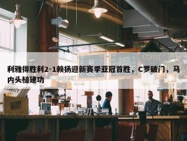 利雅得胜利2-1赖扬迎新赛季亚冠首胜，C罗破门，马内头槌建功