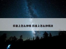 抖音上怎么挣钱 抖音上怎么挣钱法