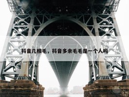 抖音几根毛，抖音多余毛毛是一个人吗