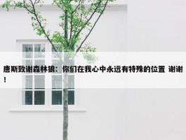 唐斯致谢森林狼：你们在我心中永远有特殊的位置 谢谢！