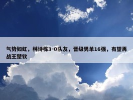 气势如虹，林诗栋3-0队友，晋级男单16强，有望再战王楚钦