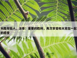 大胜年轻人，法蒂：重要的胜利，再次享受和大家在一起的感觉