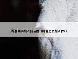 抖音如何加入抖音群（抖音怎么加入群?）