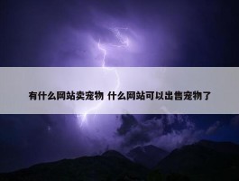 有什么网站卖宠物 什么网站可以出售宠物了