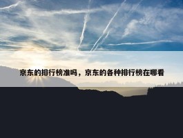 京东的排行榜准吗，京东的各种排行榜在哪看