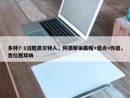 多特7-1狂胜凯尔特人，阿德耶米戴帽+造点+伤退，吉拉西双响