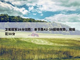 卫冕冠军26分狂胜：单节轰42-16超级攻势，双探花38分