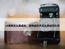 ol宠物怎么算成长，宠物成长丹怎么转成羽化丹