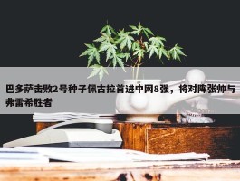 巴多萨击败2号种子佩古拉首进中网8强，将对阵张帅与弗雷希胜者