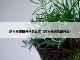 超市推荐排行榜怎么写（超市畅销品排行表）