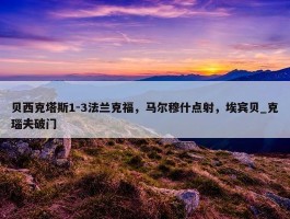 贝西克塔斯1-3法兰克福，马尔穆什点射，埃宾贝_克瑙夫破门