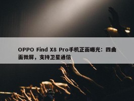 OPPO Find X8 Pro手机正面曝光：四曲面微屏，支持卫星通信