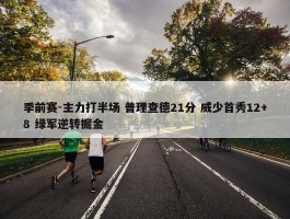 季前赛-主力打半场 普理查德21分 威少首秀12+8 绿军逆转掘金