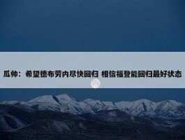 瓜帅：希望德布劳内尽快回归 相信福登能回归最好状态