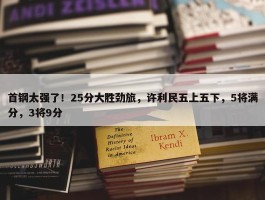 首钢太强了！25分大胜劲旅，许利民五上五下，5将满分，3将9分