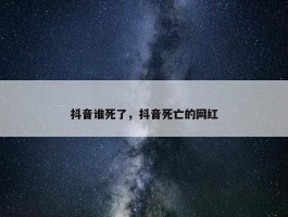 抖音谁死了，抖音死亡的网红