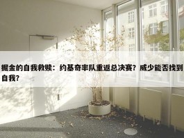 掘金的自我救赎：约基奇率队重返总决赛？威少能否找到自我？