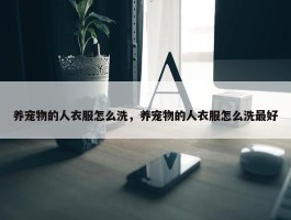 养宠物的人衣服怎么洗，养宠物的人衣服怎么洗最好