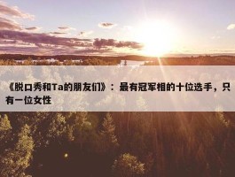 《脱口秀和Ta的朋友们》：最有冠军相的十位选手，只有一位女性