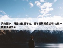 狗狗细小，只是拉但是不吐。是不是初期症状呢-比熊一般会长到多大