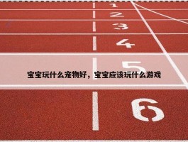 宝宝玩什么宠物好，宝宝应该玩什么游戏