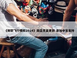 《微软飞行模拟2024》商店页面更新 添加中文支持