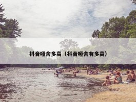 抖音哑舍多高（抖音哑舍有多高）