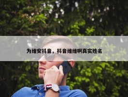 为维安抖音，抖音维维啊真实姓名