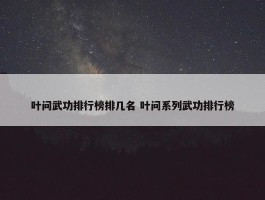 叶问武功排行榜排几名 叶问系列武功排行榜