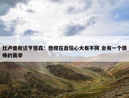 比卢普斯谈亨德森：他现在自信心大有不同 会有一个很棒的赛季