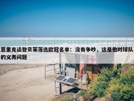 恩里克谈登贝莱落选欧冠名单：没有争吵，这是他对球队的义务问题