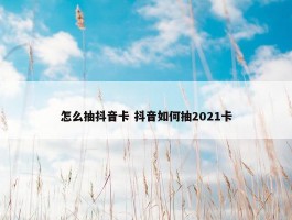 怎么抽抖音卡 抖音如何抽2021卡