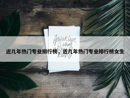 近几年热门专业排行榜，近几年热门专业排行榜女生