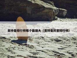 奥特曼排行榜哪个最强大（奥特曼厉害排行榜）