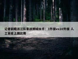 记者前瞻浙江队客战狮城水手：3外援vs10外援 人工草皮上踢比赛