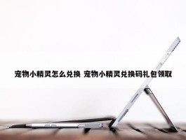 宠物小精灵怎么兑换 宠物小精灵兑换码礼包领取