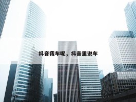 抖音我车呢，抖音里说车