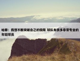 哈滕：我想不断突破自己的极限 球队有很多非常专业的年轻球员