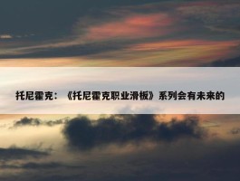 托尼霍克：《托尼霍克职业滑板》系列会有未来的