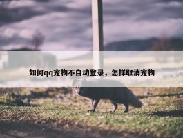 如何qq宠物不自动登录，怎样取消宠物