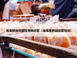 龙泉驿如何做短视频运营（龙泉驿网站运营培训）