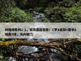 利雅得胜利2-1，斩获亚冠首胜！C罗4连斩+赛季8场轰7球，马内破门