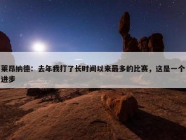 莱昂纳德：去年我打了长时间以来最多的比赛，这是一个进步