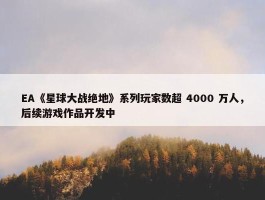 EA《星球大战绝地》系列玩家数超 4000 万人，后续游戏作品开发中