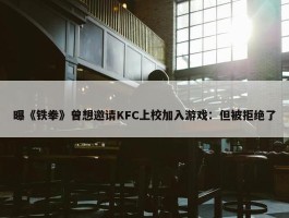 曝《铁拳》曾想邀请KFC上校加入游戏：但被拒绝了