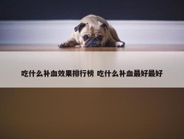 吃什么补血效果排行榜 吃什么补血最好最好