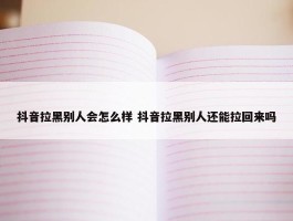 抖音拉黑别人会怎么样 抖音拉黑别人还能拉回来吗