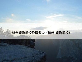 杭州宠物学校价格多少（杭州 宠物学校）