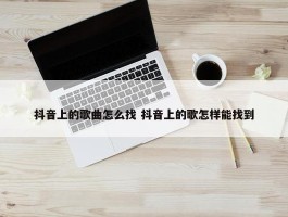 抖音上的歌曲怎么找 抖音上的歌怎样能找到