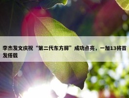 李杰发文庆祝“第二代东方屏”成功点亮，一加13将首发搭载